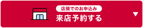 店頭でのお申込み 来店予約する