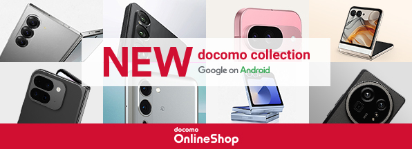 NEW docomo collection 2024 Google on Android 詳しくはこちらdocomo Online Shop ドコモオンラインショップなら24時間、自宅で手続き可能！