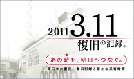 2011 3.11 復旧の記録。あの時を、明日へつなぐ。東日本大震災 - 復旧記録と新たな災害