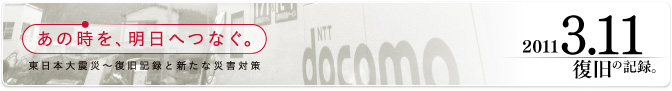 2011 3.11 復旧の記録。あの時を、明日へつなぐ。東日本大震災 - 復旧記録と新たな災害対策