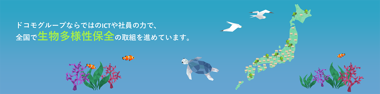 ドコモではグループならではのICTや社員の力で、全国で生物多様性保全の取組を進めています。