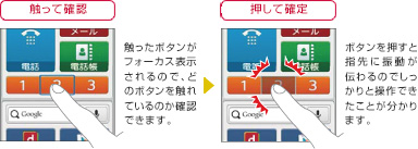 画面イメージ（1）触って確認：触ったボタンがフォーカス表示されるので、どのボタンを触れているのか確認できます。画面イメージ（2）押して確認：ボタンを押すと指先に振動が伝わるのでしっかりと操作できたことがわかります。