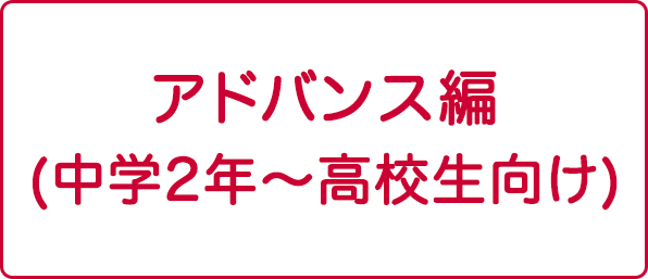 アドバンス編（中学2年～高校生向け）