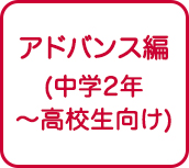 アドバンス編（中学2年～高校生向け）