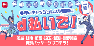 今年のキャッシュレス学園祭はd払いで!茨城・栃木・群馬・埼玉・新潟・長野限定 特別パッケージはコチラ!