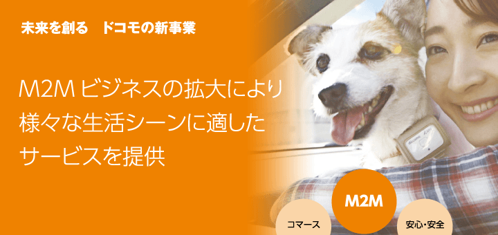 未来を創る　ドコモの新事業　M2Mビジネスの拡大により様々な生活シーンに適したサービスを提供