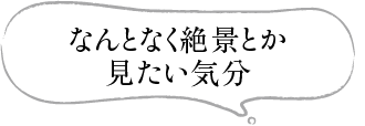 なんとなく絶景とか見たい気分