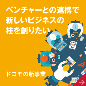 ベンチャーとの連携で新しいビジネスの柱を創りたい ドコモの新事業