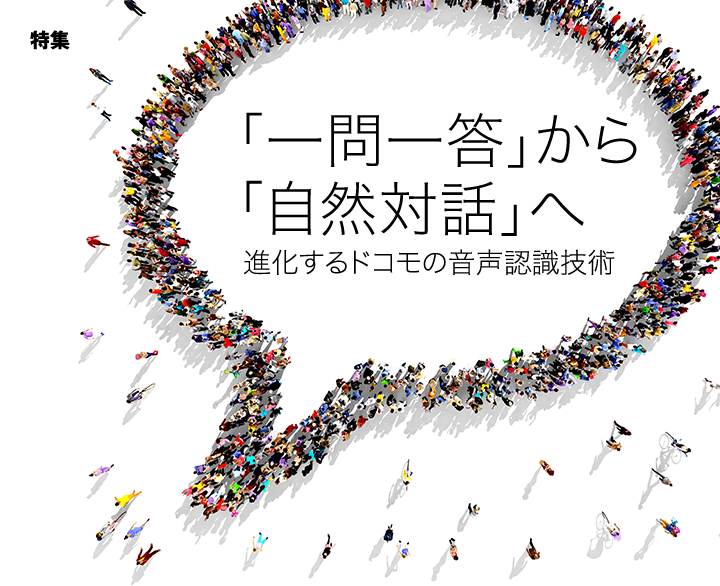 特集 「一問一答」から「自然対話」へ 進化するドコモの音声認識技術