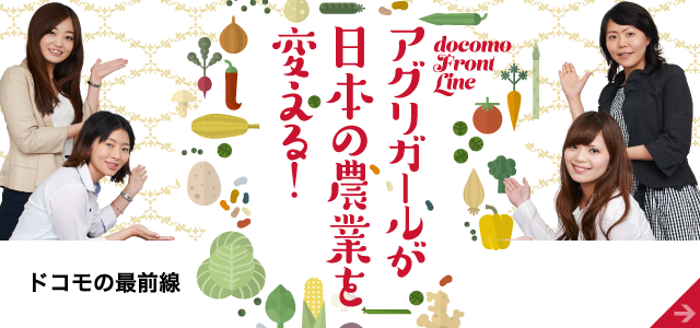 ドコモの最前線 アグリガールが日本の農業を変える！