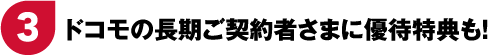 3 ドコモの長期ご契約者さまに優待特典も！