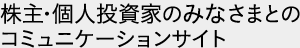 株主・個人投資家のみなさまとのコミュニケーションサイト