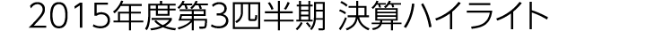 2015年度第3四半期 決算ハイライト