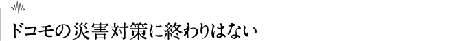 ドコモの災害対策に終わりはない