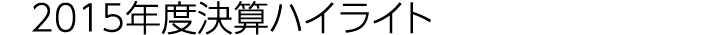 2015年度決算ハイライト