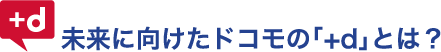 未来に向けたドコモの「+d」とは？