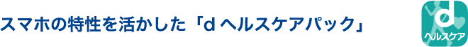 スマホの特性を活かした「dヘルスケアパック」