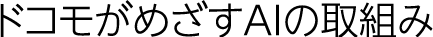 ドコモがめざすAIの取組み