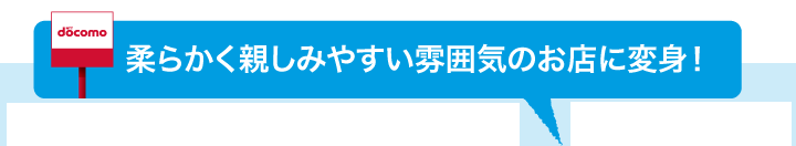 柔らかく親しみやすい雰囲気のお店に変身！