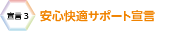 宣言3　安心快適サポート宣言