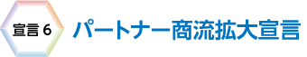 宣言6　パートナー商流拡大宣言