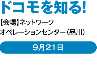 ドコモを知る！【会場】ネットワークオペレーションセンター（品川）9月21日