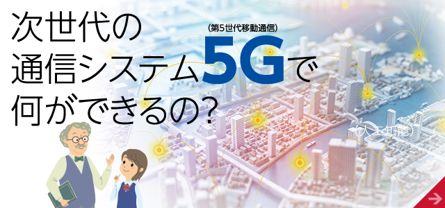 次世代の通信システム5Gで何ができるの？