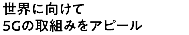 世界に向けて5Gの取組みをアピール