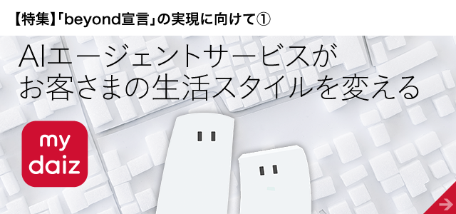 【特集】「beyond宣言」の実現に向けて①　AIエージェントサービスがお客さまの生活スタイルを変える