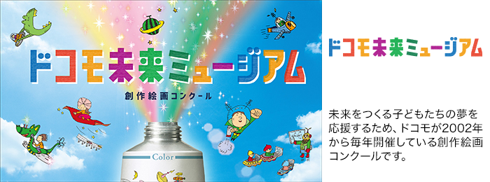 未来をつくる子どもたちの夢を応援するため、ドコモが2002年から毎年開催している創作絵画コンクールです。画像：ドコモ未来ミュージアム 創作絵画コンクール。ロゴ：ドコモ未来ミュージアム。