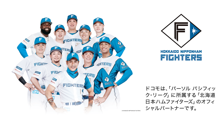 ドコモは、「パーソル パシフィック・リーグ」に所属する「北海道日本ハムファイターズ」のオフィシャルパートナーです。写真:北海道日本ハムファイターズの選手たち。ロゴ:北海道日本ハムファイターズ。