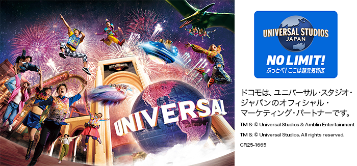 ドコモは、ユニバーサル・スタジオ・ジャパンのオフィシャル・マーケティング・パートナーです。TM&© Universal Studios & Amblin Entertainment TM & © Universal Studios.All rights reserved. CR25-1665