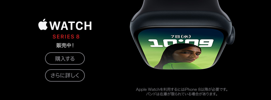 Apple Watch Series 8 販売中！ 購入する さらに詳しく Apple Watchを利用するにはiPhone 8以降が必要です。バンドは在庫が限られている場合があります。