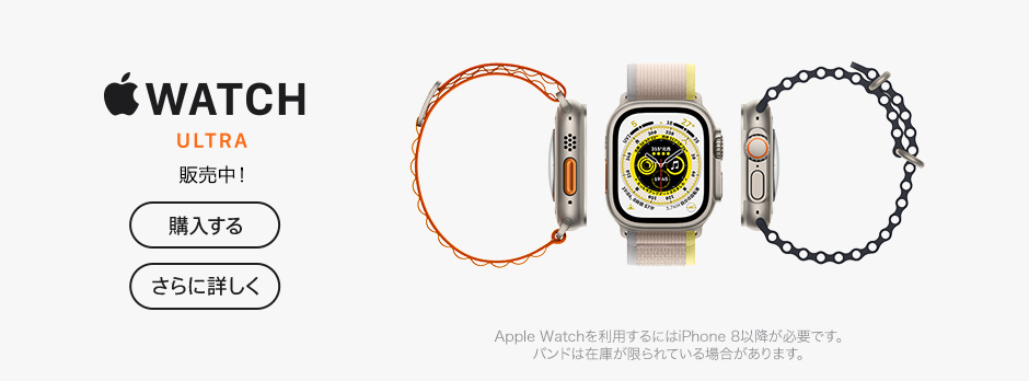 Apple Watch Ultra 販売中！ 購入する さらに詳しく Apple Watchを利用するにはiPhone 8以降が必要です。バンドは在庫が限られている場合があります。