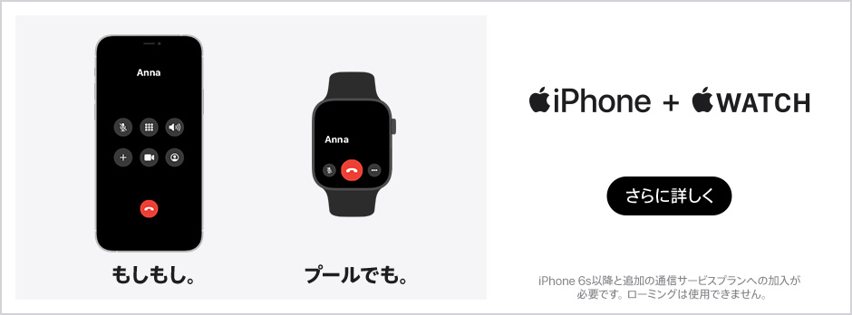 iPhone＋Apple Watch iPhone もしもし。 Apple Watch プールでも。 さらに詳しく iPhone 6s以降と追加の通信サービスプランへの加入が必要です。ローミングは使用できません。