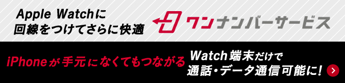 ワンナンバーサービス Apple Watchに回線をつけてさらに快適 iPhoneが手元になくてもつながる Watch端末だけで通話・データ通信可能に! 詳しくはコチラ