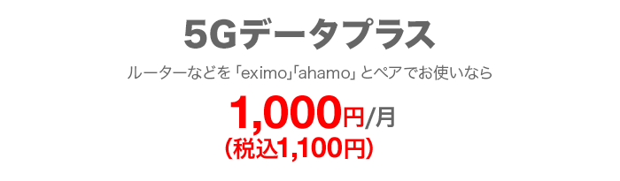 5Gデータプラス ルーターなどを「eximo」「ahamo」とペアでお使いなら 毎月1,000円（税込1,100円）