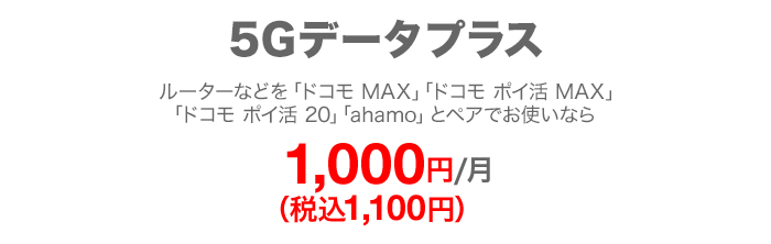 5Gデータプラス ルーターなどを「ドコモ MAX」「ドコモ ポイ活 MAX」「ドコモ ポイ活 20」「ahamo」とペアでお使いなら 毎月1,000円(税込1,100円)