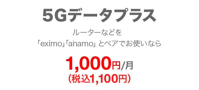 5Gデータプラス ルーターなどを「eximo」「ahamo」とペアでお使いなら 毎月1,000円（税込1,100円）