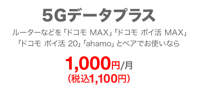 5Gデータプラス ルーターなどを「ドコモ MAX」「ドコモ ポイ活 MAX」「ドコモ ポイ活 20」「ahamo」とペアでお使いなら 毎月1,000円(税込1,100円)