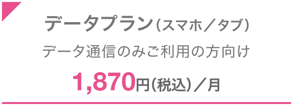 データプラン（スマホ／タブ） データ通信のみご利用の方向け 1,870円（税込）／月