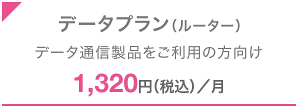 データプラン（ルーター） データ通信のみご利用の方向け 1,320円（税込）／月