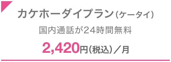 カケホーダイプラン（ケータイ） 国内通話が24時間無料 2,420円（税込）／月