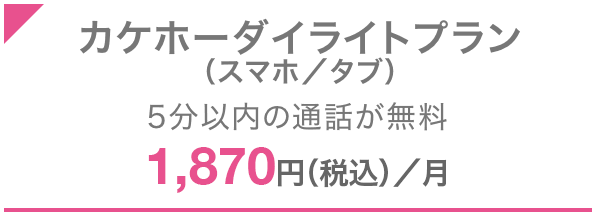 カケホーダイライトプラン（スマホ／タブ） 5分以内の通話が無料 1,870円（税込）／月