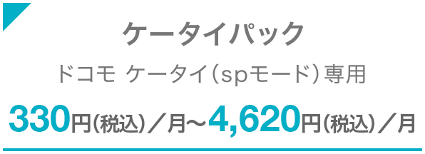 ケータイパック ドコモ ケータイ（spモード）専用 330円（税込）／月〜4,620円（税込）／月