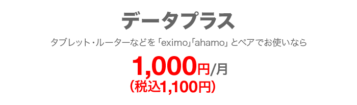 データプラス タブレット・ルーターなどを「eximo」「ahamo」とペアでお使いなら 毎月1,000円（税込1,100円）