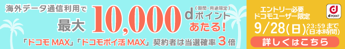 海外データ通信利用で最大10,000 dポイントあたる！（期間・用途限定）「ドコモ MAX」「ドコモポイ活 MAX」契約者は当選確率3倍 エントリー必要ドコモユーザー限定9/28（日）23:59まで（日本時間）詳しくはこちら