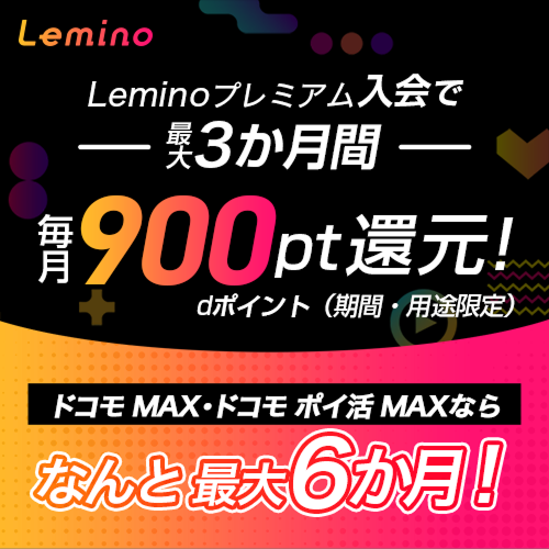 Lemino Leminoプレミアム入会で最大6か月間おトクに使えるキャンペーン ※入会月の月末までにエントリー要。毎月1回以上の視聴など各種条件あり。初回無料期間など各種特典適用がある期間はポイント進呈の対象外となる場合あり。詳しくはこちらをクリック