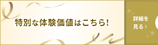特別な体験価値はこちら！ 詳細を見る