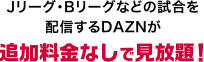 Jリーグ・Bリーグなどの試合を配信するDAZNが追加料金なしで見放題！